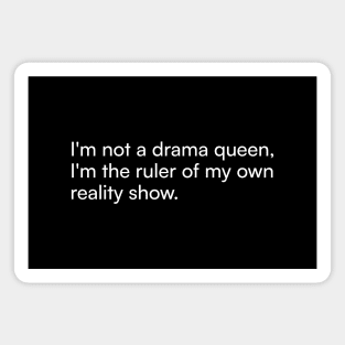 I'm not a drama queen, I'm the ruler of my own reality show. Magnet